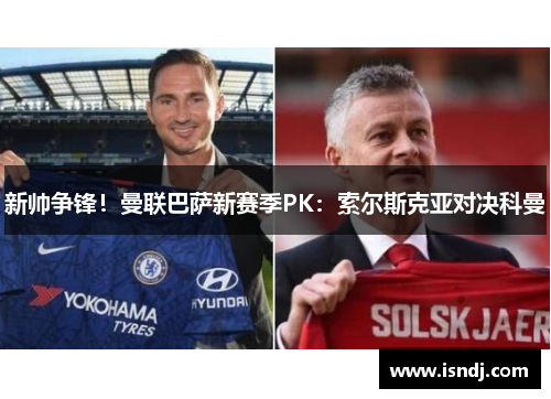 新帅争锋！曼联巴萨新赛季PK：索尔斯克亚对决科曼
