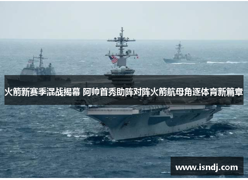 火箭新赛季混战揭幕 阿帅首秀助阵对阵火箭航母角逐体育新篇章