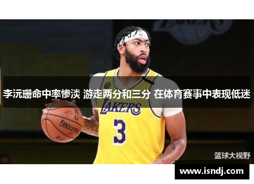 李沅珊命中率惨淡 游走两分和三分 在体育赛事中表现低迷