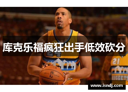 库克乐福疯狂出手低效砍分