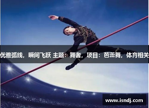 优雅弧线，瞬间飞跃 主题：舞者，项目：芭蕾舞，体育相关