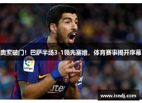 奥索破门！巴萨半场3-1领先塞维，体育赛事揭开序幕